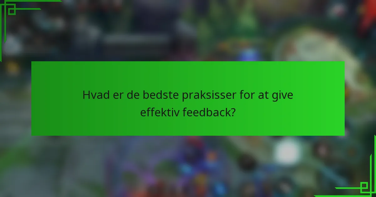 Hvad er de bedste praksisser for at give effektiv feedback?