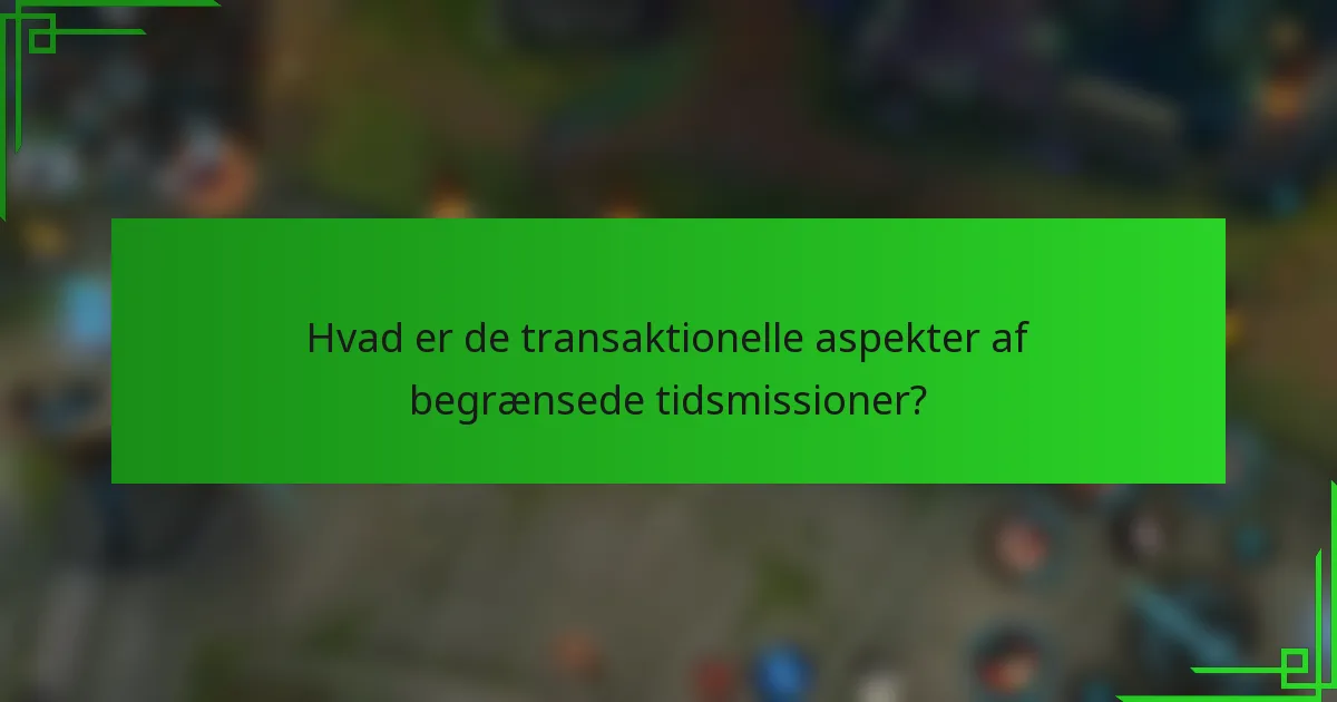 Hvad er de transaktionelle aspekter af begrænsede tidsmissioner?