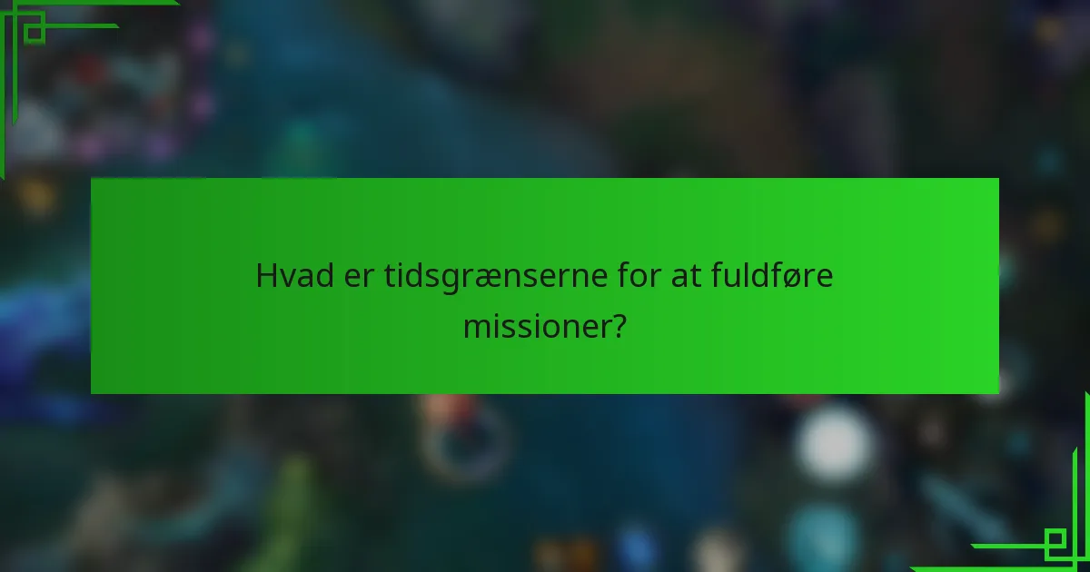 Hvad er tidsgrænserne for at fuldføre missioner?
