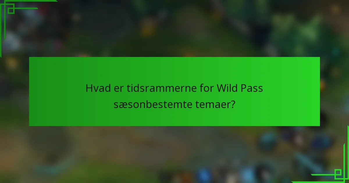 Hvad er tidsrammerne for Wild Pass sæsonbestemte temaer?