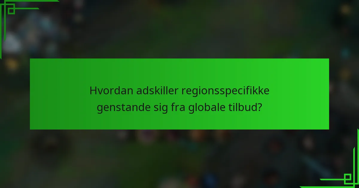 Hvordan adskiller regionsspecifikke genstande sig fra globale tilbud?