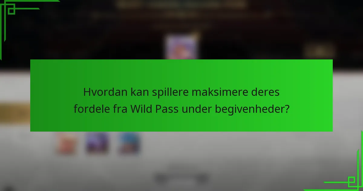 Hvordan kan spillere maksimere deres fordele fra Wild Pass under begivenheder?