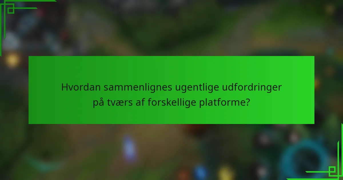 Hvordan sammenlignes ugentlige udfordringer på tværs af forskellige platforme?