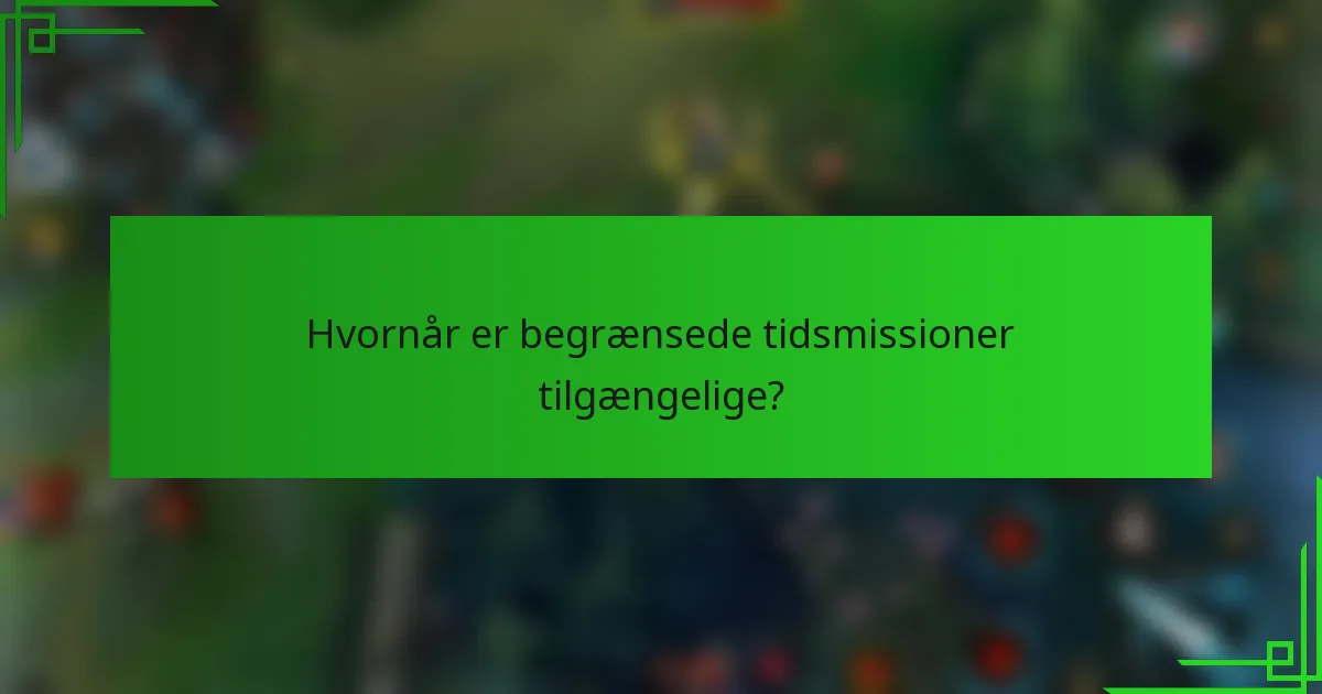 Hvornår er begrænsede tidsmissioner tilgængelige?